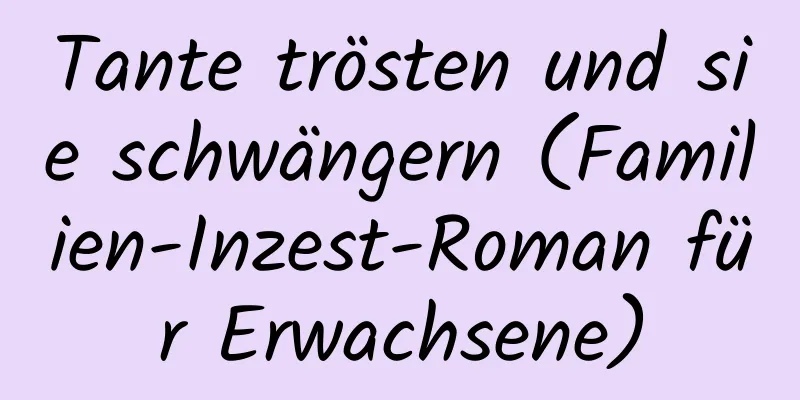 Tante trösten und sie schwängern (Familien-Inzest-Roman für Erwachsene)