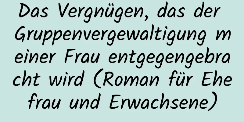 Das Vergnügen, das der Gruppenvergewaltigung meiner Frau entgegengebracht wird (Roman für Ehefrau und Erwachsene)