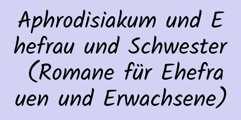 Aphrodisiakum und Ehefrau und Schwester (Romane für Ehefrauen und Erwachsene)