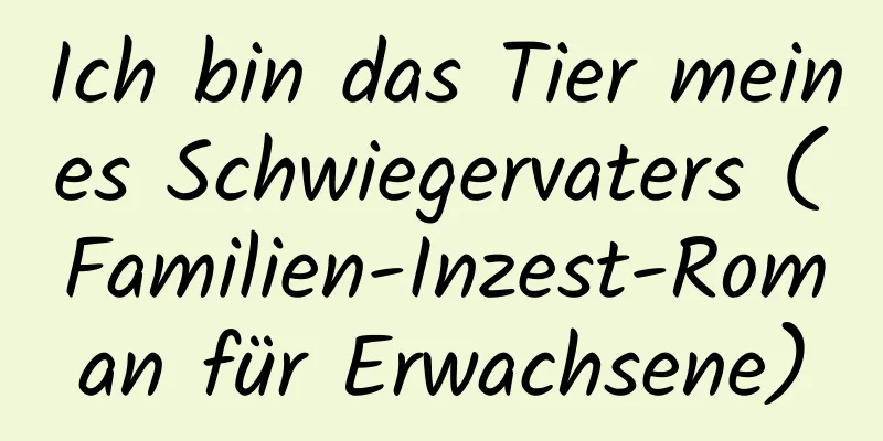 Ich bin das Tier meines Schwiegervaters (Familien-Inzest-Roman für Erwachsene)