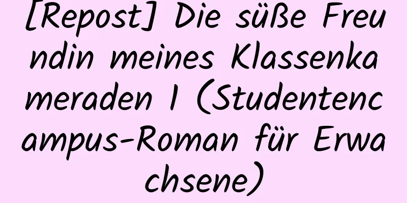 [Repost] Die süße Freundin meines Klassenkameraden 1 (Studentencampus-Roman für Erwachsene)