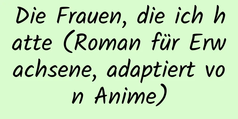 Die Frauen, die ich hatte (Roman für Erwachsene, adaptiert von Anime)