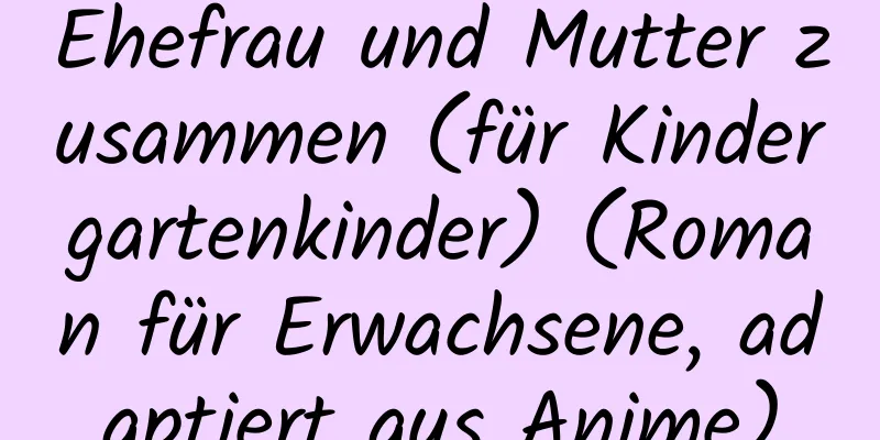 Ehefrau und Mutter zusammen (für Kindergartenkinder) (Roman für Erwachsene, adaptiert aus Anime)