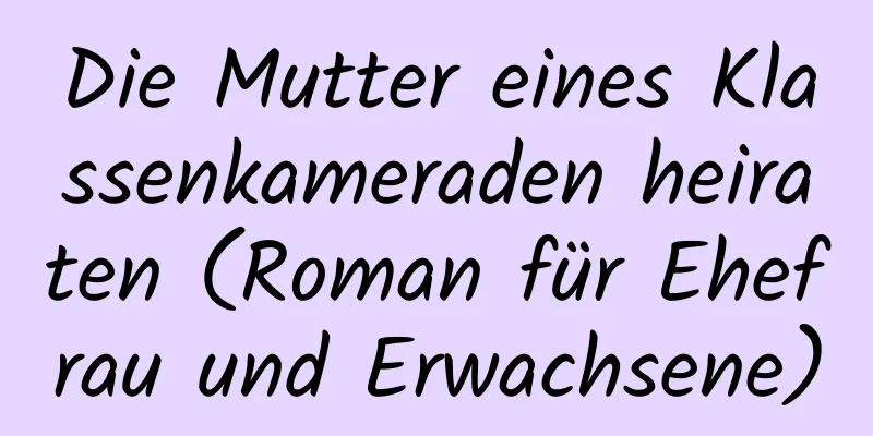 Die Mutter eines Klassenkameraden heiraten (Roman für Ehefrau und Erwachsene)