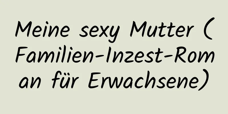 Meine sexy Mutter (Familien-Inzest-Roman für Erwachsene)