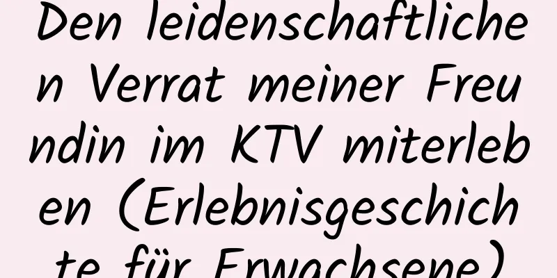 Den leidenschaftlichen Verrat meiner Freundin im KTV miterleben (Erlebnisgeschichte für Erwachsene)