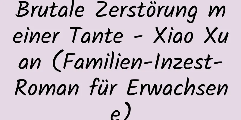 Brutale Zerstörung meiner Tante - Xiao Xuan (Familien-Inzest-Roman für Erwachsene)