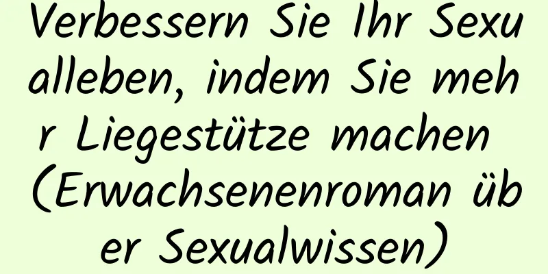 Verbessern Sie Ihr Sexualleben, indem Sie mehr Liegestütze machen (Erwachsenenroman über Sexualwissen)