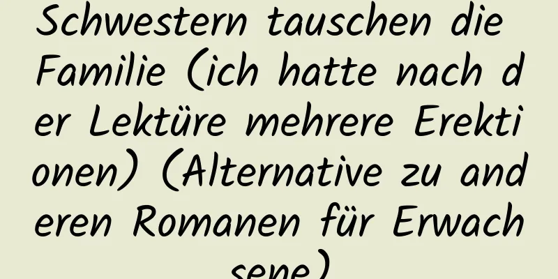 Schwestern tauschen die Familie (ich hatte nach der Lektüre mehrere Erektionen) (Alternative zu anderen Romanen für Erwachsene)