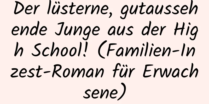 Der lüsterne, gutaussehende Junge aus der High School! (Familien-Inzest-Roman für Erwachsene)