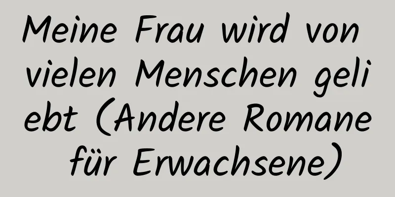 Meine Frau wird von vielen Menschen geliebt (Andere Romane für Erwachsene)