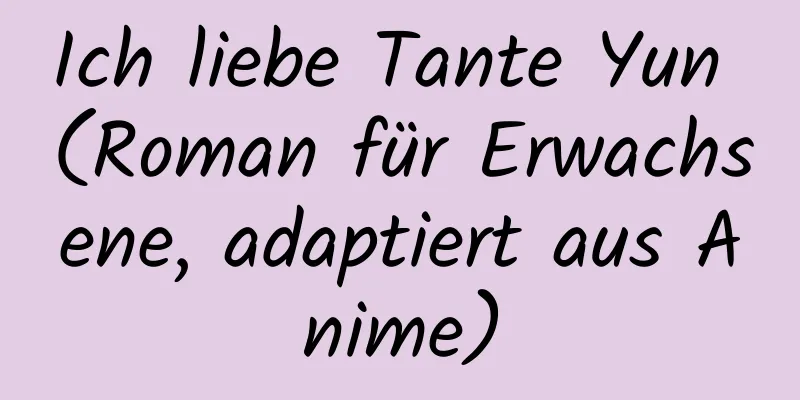 Ich liebe Tante Yun (Roman für Erwachsene, adaptiert aus Anime)