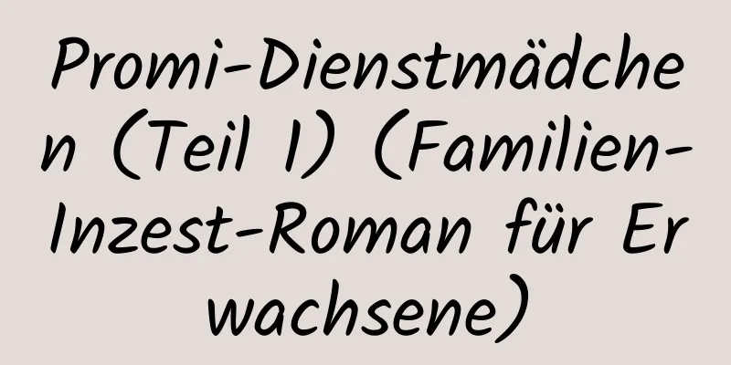 Promi-Dienstmädchen (Teil 1) (Familien-Inzest-Roman für Erwachsene)