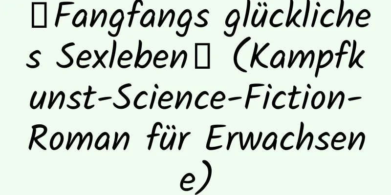 【Fangfangs glückliches Sexleben】 (Kampfkunst-Science-Fiction-Roman für Erwachsene)