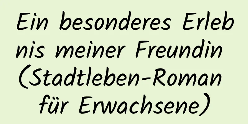 Ein besonderes Erlebnis meiner Freundin (Stadtleben-Roman für Erwachsene)