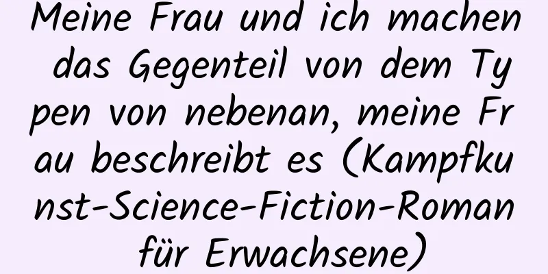 Meine Frau und ich machen das Gegenteil von dem Typen von nebenan, meine Frau beschreibt es (Kampfkunst-Science-Fiction-Roman für Erwachsene)