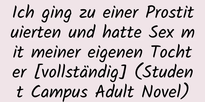 Ich ging zu einer Prostituierten und hatte Sex mit meiner eigenen Tochter [vollständig] (Student Campus Adult Novel)