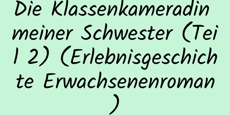 Die Klassenkameradin meiner Schwester (Teil 2) (Erlebnisgeschichte Erwachsenenroman)