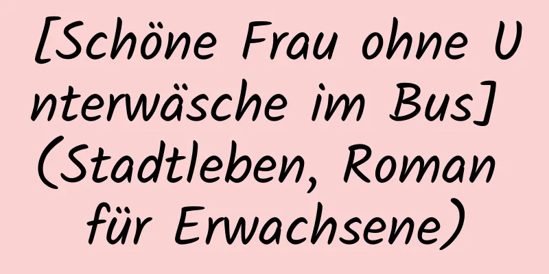 [Schöne Frau ohne Unterwäsche im Bus] (Stadtleben, Roman für Erwachsene)