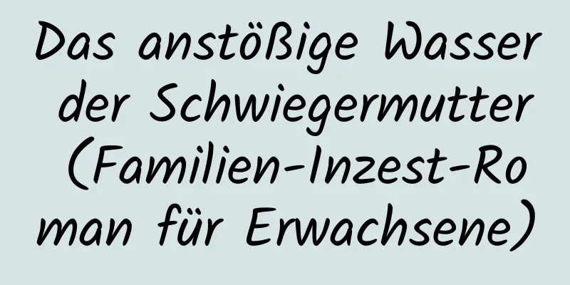 Das anstößige Wasser der Schwiegermutter (Familien-Inzest-Roman für Erwachsene)