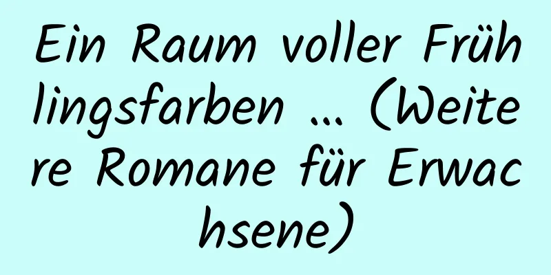 Ein Raum voller Frühlingsfarben … (Weitere Romane für Erwachsene)