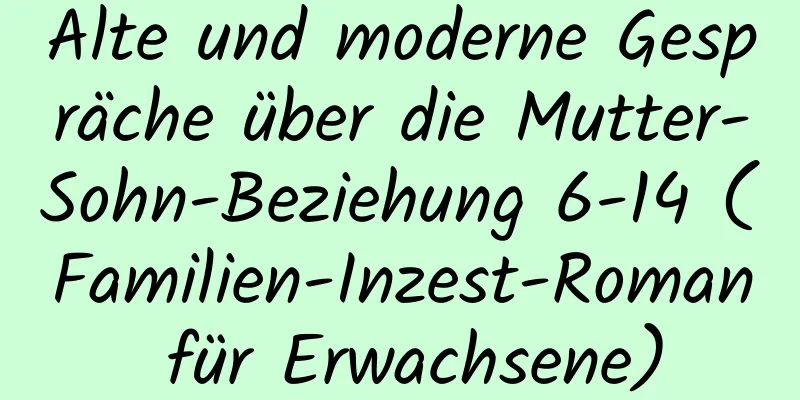 Alte und moderne Gespräche über die Mutter-Sohn-Beziehung 6-14 (Familien-Inzest-Roman für Erwachsene)