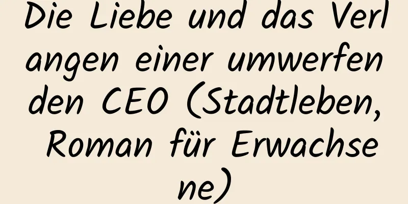 Die Liebe und das Verlangen einer umwerfenden CEO (Stadtleben, Roman für Erwachsene)