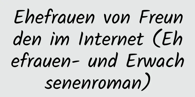 Ehefrauen von Freunden im Internet (Ehefrauen- und Erwachsenenroman)