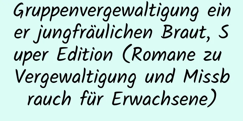 Gruppenvergewaltigung einer jungfräulichen Braut, Super Edition (Romane zu Vergewaltigung und Missbrauch für Erwachsene)