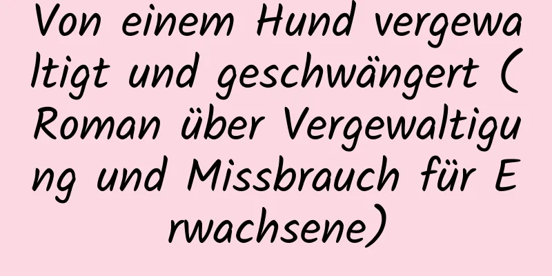 Von einem Hund vergewaltigt und geschwängert (Roman über Vergewaltigung und Missbrauch für Erwachsene)