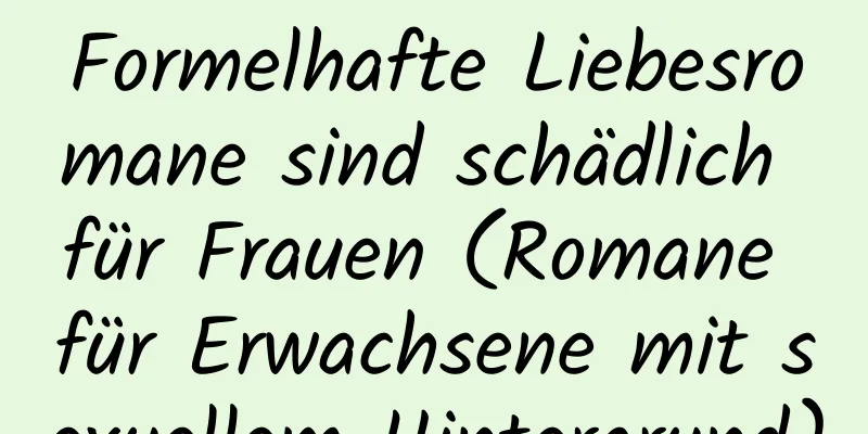 Formelhafte Liebesromane sind schädlich für Frauen (Romane für Erwachsene mit sexuellem Hintergrund)