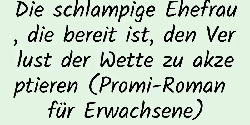 Die schlampige Ehefrau, die bereit ist, den Verlust der Wette zu akzeptieren (Promi-Roman für Erwachsene)