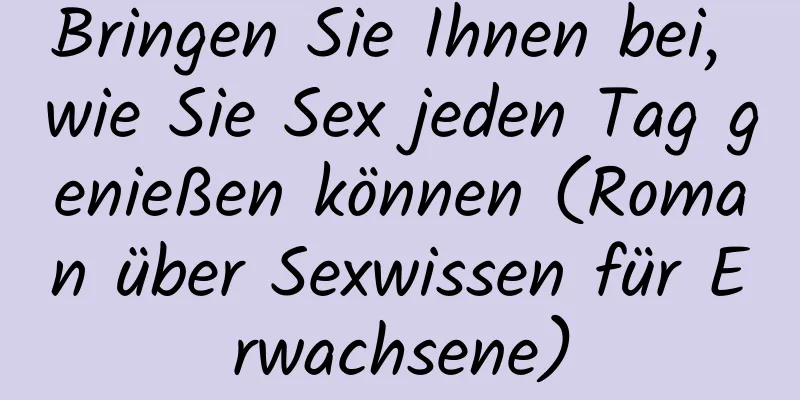 Bringen Sie Ihnen bei, wie Sie Sex jeden Tag genießen können (Roman über Sexwissen für Erwachsene)