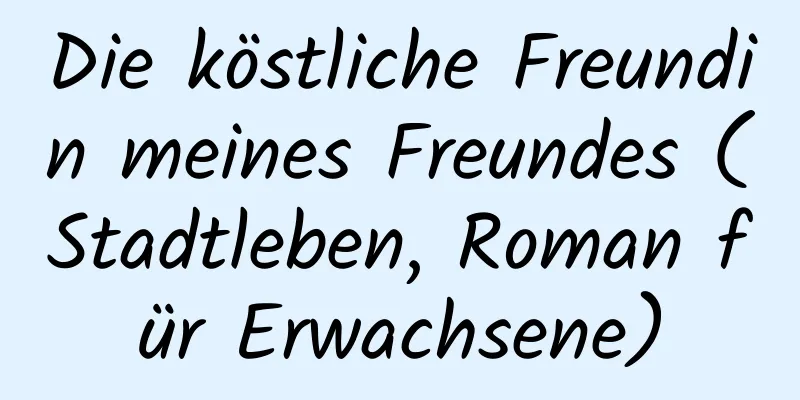 Die köstliche Freundin meines Freundes (Stadtleben, Roman für Erwachsene)