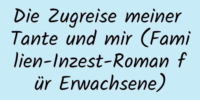 Die Zugreise meiner Tante und mir (Familien-Inzest-Roman für Erwachsene)