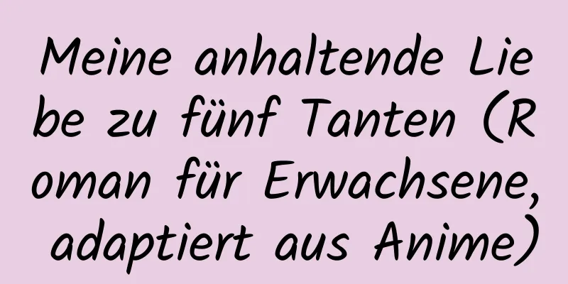 Meine anhaltende Liebe zu fünf Tanten (Roman für Erwachsene, adaptiert aus Anime)