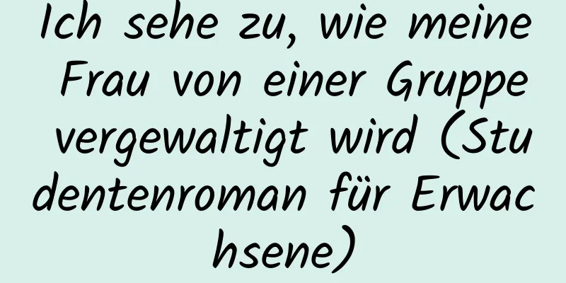 Ich sehe zu, wie meine Frau von einer Gruppe vergewaltigt wird (Studentenroman für Erwachsene)