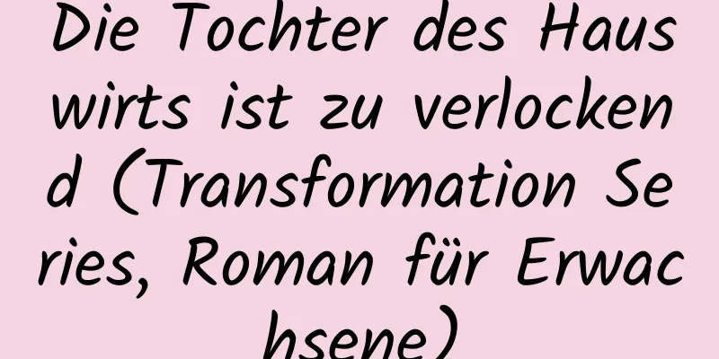 Die Tochter des Hauswirts ist zu verlockend (Transformation Series, Roman für Erwachsene)