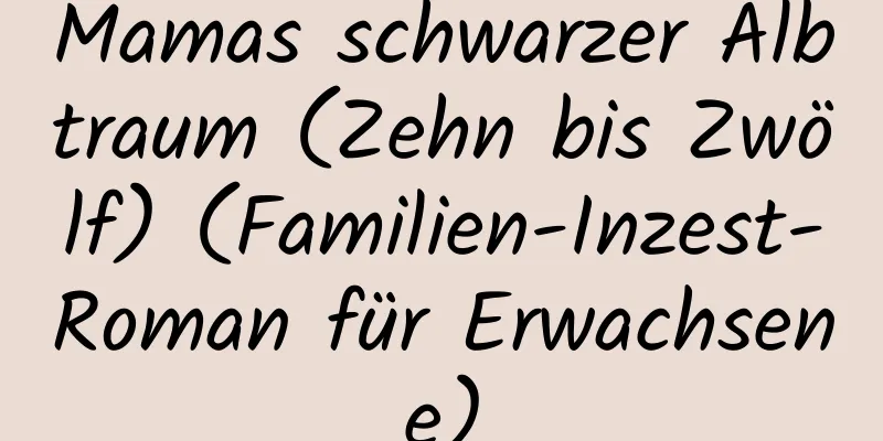 Mamas schwarzer Albtraum (Zehn bis Zwölf) (Familien-Inzest-Roman für Erwachsene)