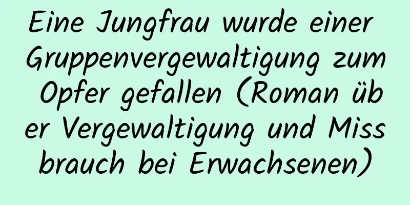 Eine Jungfrau wurde einer Gruppenvergewaltigung zum Opfer gefallen (Roman über Vergewaltigung und Missbrauch bei Erwachsenen)