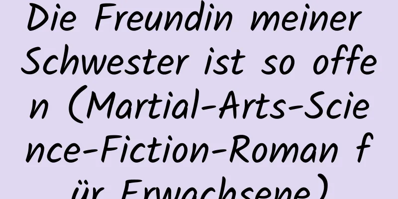 Die Freundin meiner Schwester ist so offen (Martial-Arts-Science-Fiction-Roman für Erwachsene)