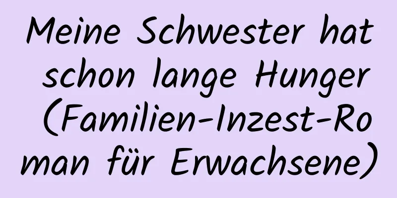 Meine Schwester hat schon lange Hunger (Familien-Inzest-Roman für Erwachsene)