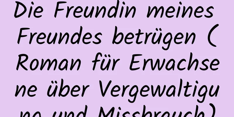 Die Freundin meines Freundes betrügen (Roman für Erwachsene über Vergewaltigung und Missbrauch)