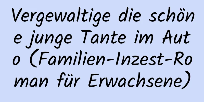 Vergewaltige die schöne junge Tante im Auto (Familien-Inzest-Roman für Erwachsene)