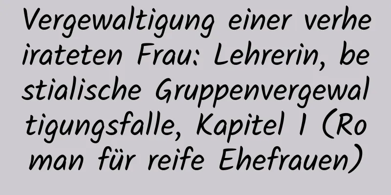 Vergewaltigung einer verheirateten Frau: Lehrerin, bestialische Gruppenvergewaltigungsfalle, Kapitel 1 (Roman für reife Ehefrauen)