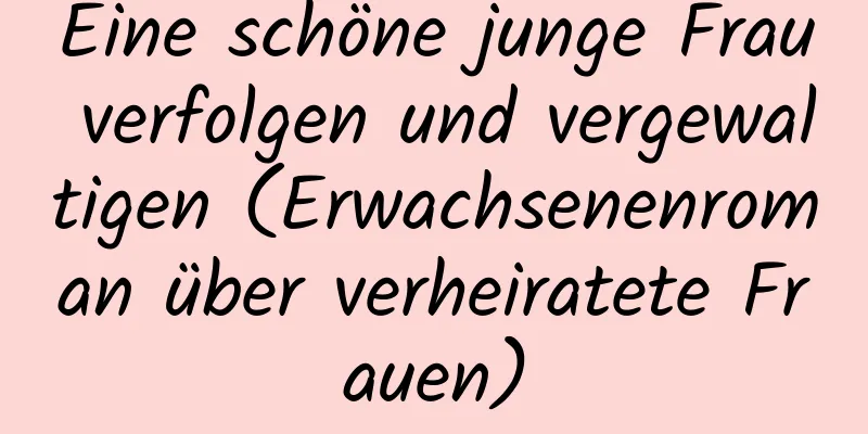 Eine schöne junge Frau verfolgen und vergewaltigen (Erwachsenenroman über verheiratete Frauen)