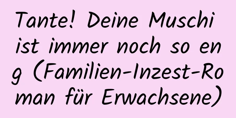 Tante! Deine Muschi ist immer noch so eng (Familien-Inzest-Roman für Erwachsene)