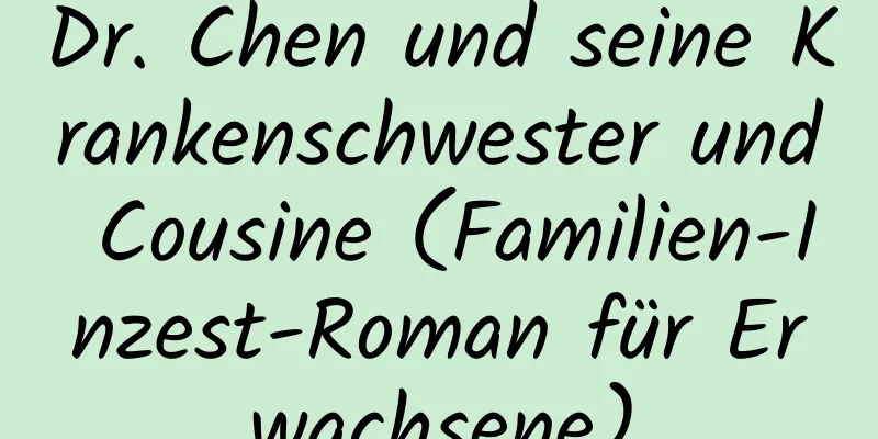 Dr. Chen und seine Krankenschwester und Cousine (Familien-Inzest-Roman für Erwachsene)