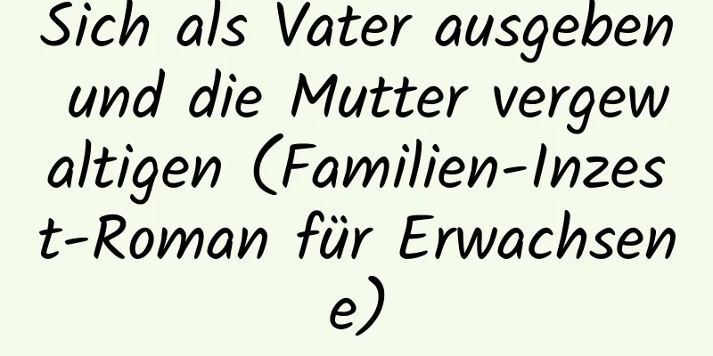 Sich als Vater ausgeben und die Mutter vergewaltigen (Familien-Inzest-Roman für Erwachsene)