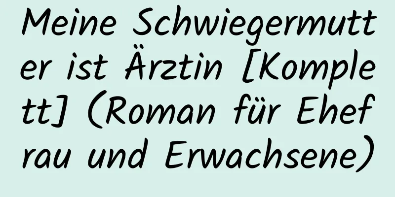 Meine Schwiegermutter ist Ärztin [Komplett] (Roman für Ehefrau und Erwachsene)